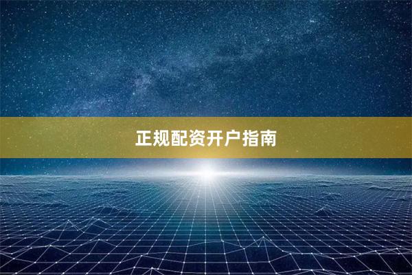 正规配资开户指南