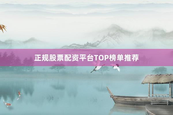 正规股票配资平台TOP榜单推荐
