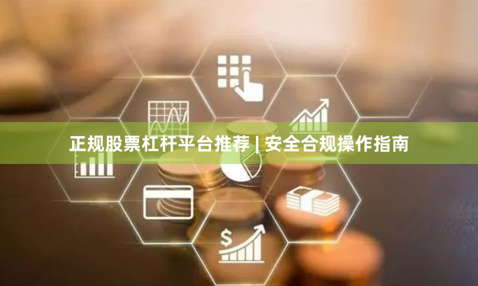 正规股票杠杆平台推荐 | 安全合规操作指南