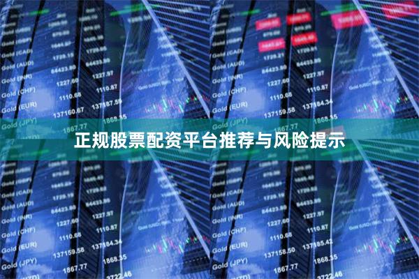 正规股票配资平台推荐与风险提示