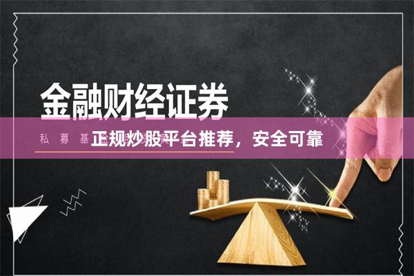 正规炒股平台推荐，安全可靠
