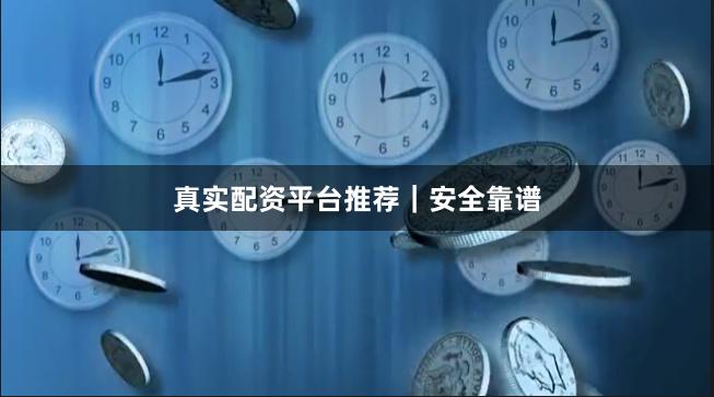 真实配资平台推荐｜安全靠谱