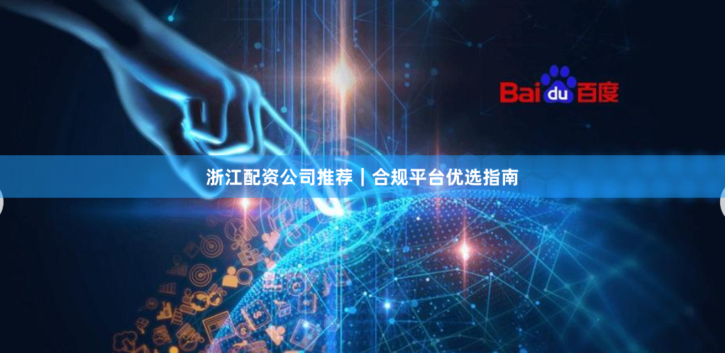 浙江配资公司推荐｜合规平台优选指南