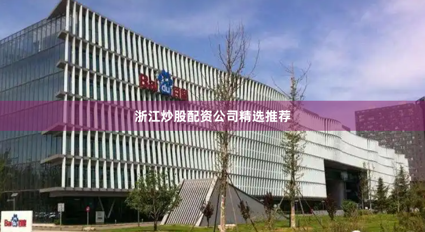 浙江炒股配资公司精选推荐