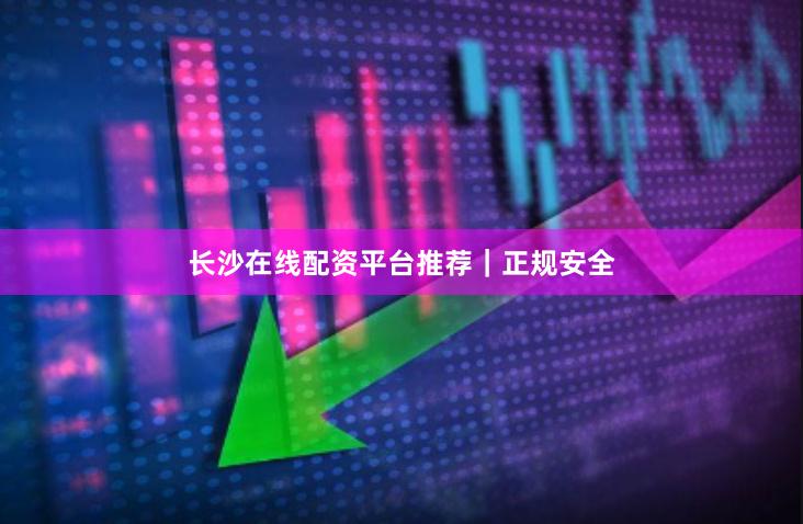 长沙在线配资平台推荐｜正规安全