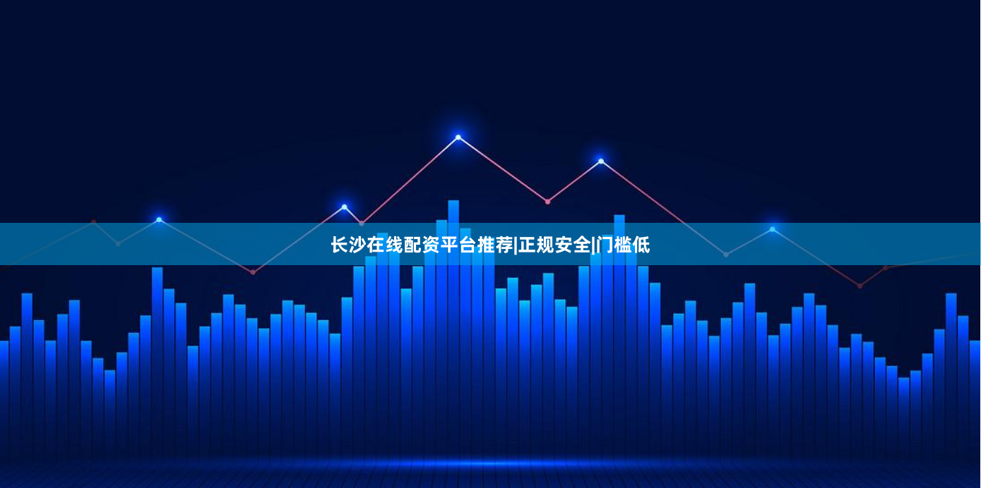 长沙在线配资平台推荐|正规安全|门槛低