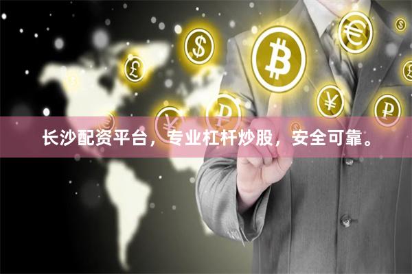长沙配资平台，专业杠杆炒股，安全可靠。