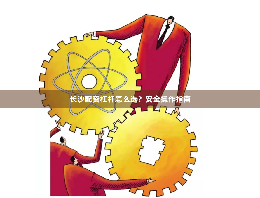 长沙配资杠杆怎么选？安全操作指南