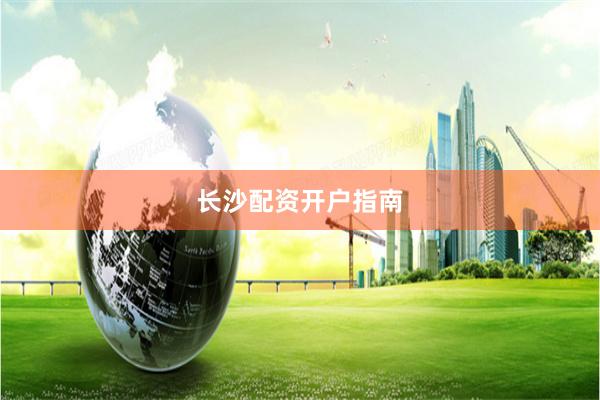 长沙配资开户指南