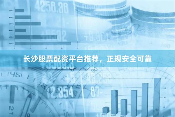 长沙股票配资平台推荐，正规安全可靠