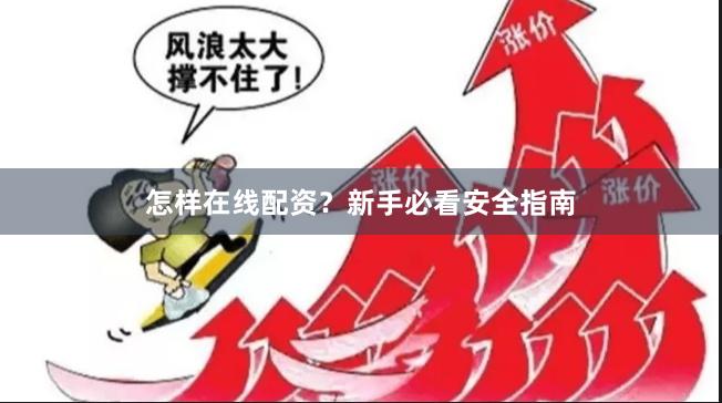 怎样在线配资？新手必看安全指南