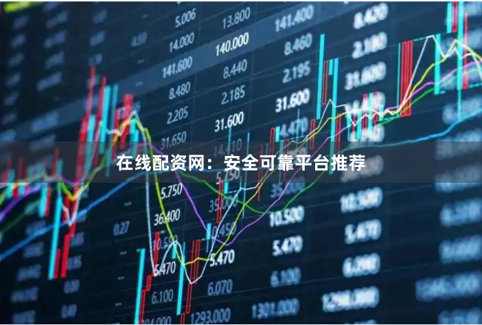 在线配资网：安全可靠平台推荐
