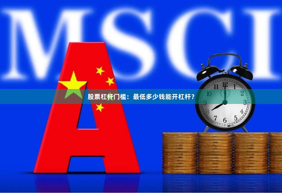 股票杠杆门槛：最低多少钱能开杠杆？