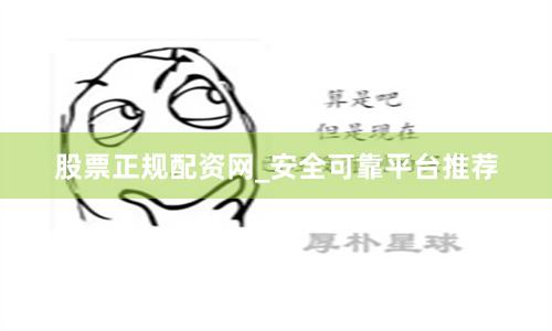 股票正规配资网_安全可靠平台推荐