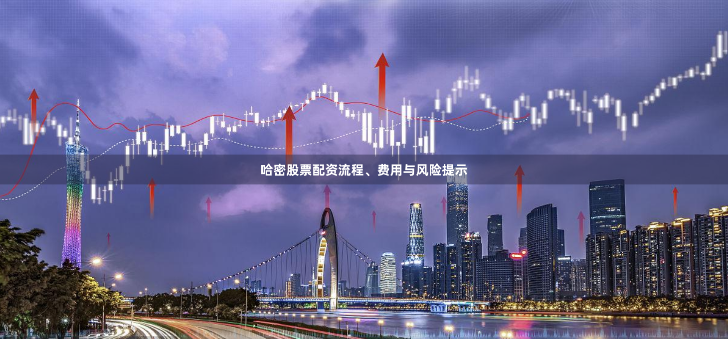 哈密股票配资流程、费用与风险提示