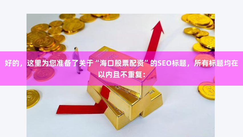 好的，这里为您准备了关于“海口股票配资”的SEO标题，所有标题均在以内且不重复：