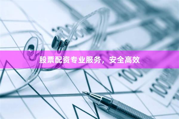 股票配资专业服务，安全高效