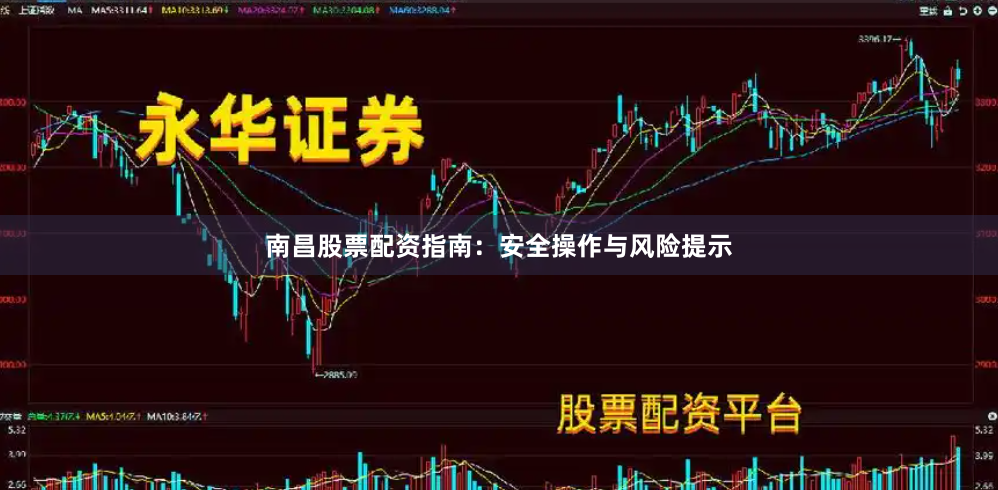 南昌股票配资指南：安全操作与风险提示