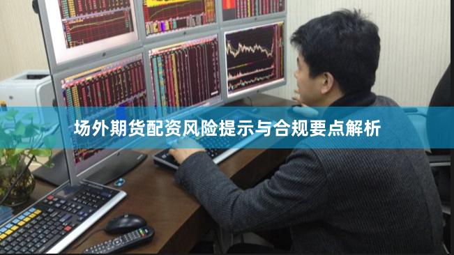 场外期货配资风险提示与合规要点解析